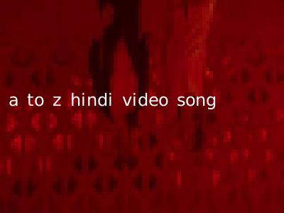 a to z hindi video song