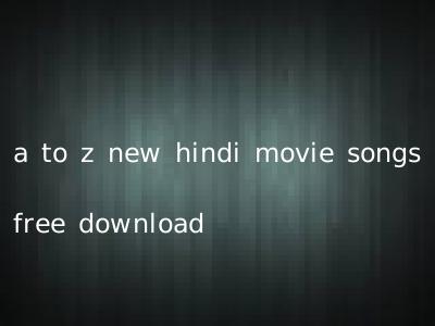 a to z new hindi movie songs free download