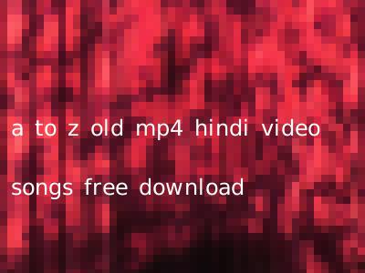a to z old mp4 hindi video songs free download