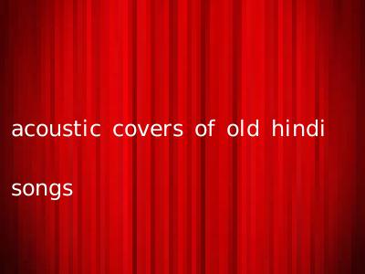 acoustic covers of old hindi songs