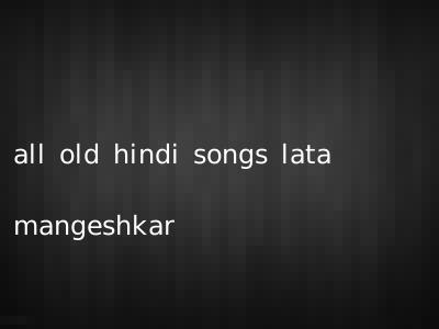 all old hindi songs lata mangeshkar