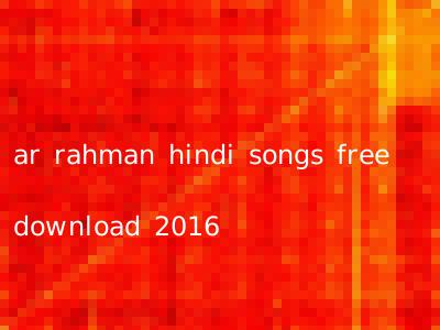 ar rahman hindi songs free download 2016