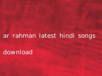 ar rahman latest hindi songs download