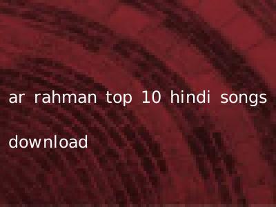 ar rahman top 10 hindi songs download