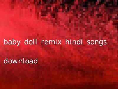 baby doll remix hindi songs download