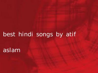 best hindi songs by atif aslam