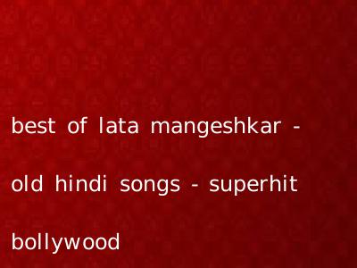 best of lata mangeshkar - old hindi songs - superhit bollywood