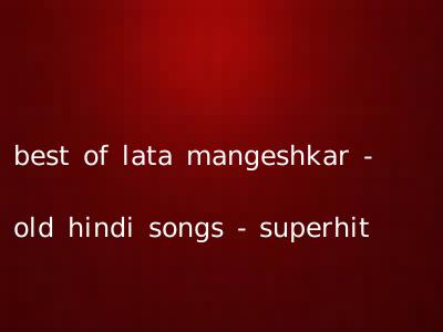 best of lata mangeshkar - old hindi songs - superhit