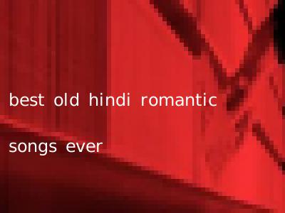 best old hindi romantic songs ever