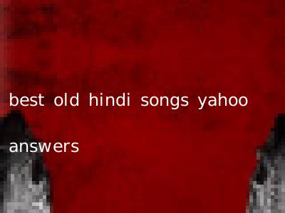 best old hindi songs yahoo answers
