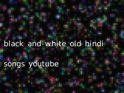 black and white old hindi songs youtube