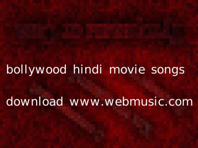 bollywood hindi movie songs download www.webmusic.com