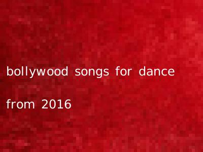 bollywood songs for dance from 2016