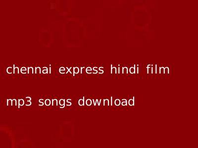 chennai express hindi film mp3 songs download