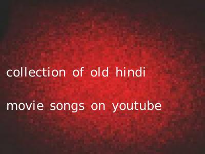 collection of old hindi movie songs on youtube