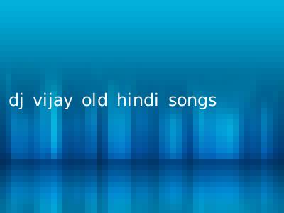 dj vijay old hindi songs