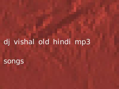 dj vishal old hindi mp3 songs