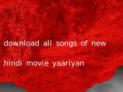 download all songs of new hindi movie yaariyan