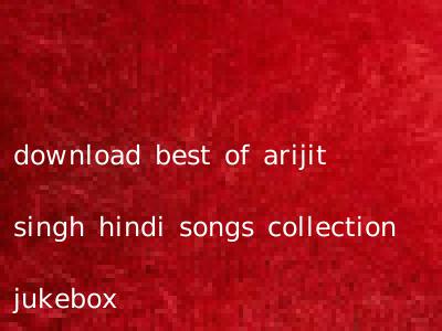 download best of arijit singh hindi songs collection jukebox