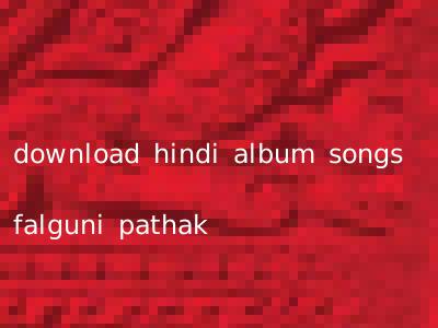 download hindi album songs falguni pathak