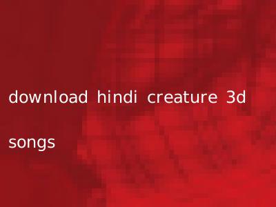 download hindi creature 3d songs