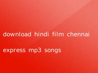 download hindi film chennai express mp3 songs