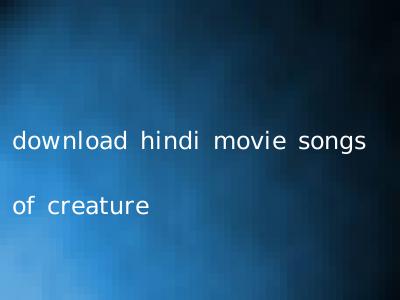 download hindi movie songs of creature