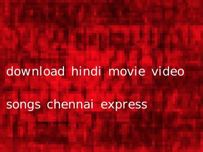 download hindi movie video songs chennai express