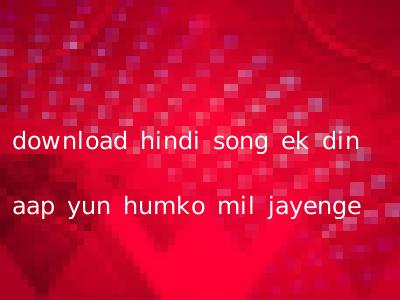 download hindi song ek din aap yun humko mil jayenge