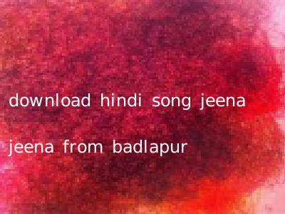 download hindi song jeena jeena from badlapur