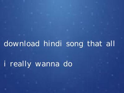 download hindi song that all i really wanna do