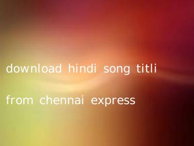 download hindi song titli from chennai express