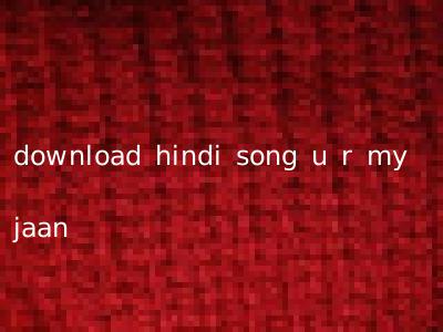 download hindi song u r my jaan