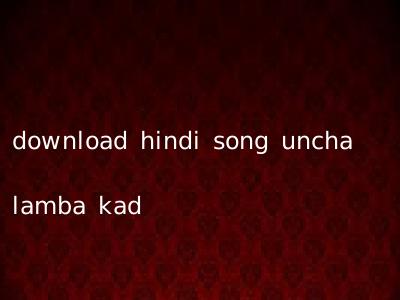 download hindi song uncha lamba kad
