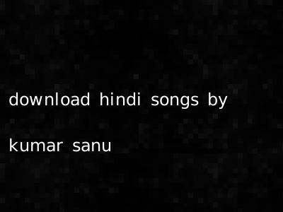 download hindi songs by kumar sanu