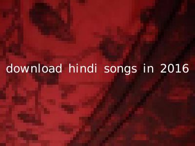 download hindi songs in 2016