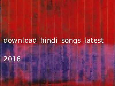 download hindi songs latest 2016