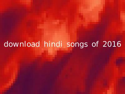 download hindi songs of 2016