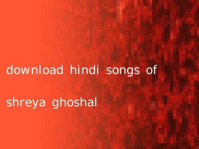 download hindi songs of shreya ghoshal