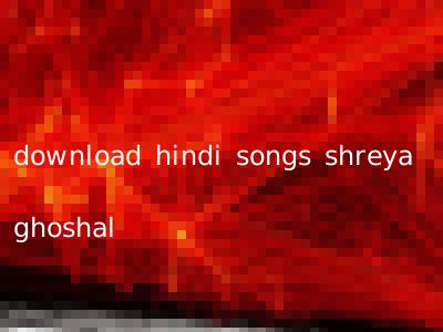 download hindi songs shreya ghoshal
