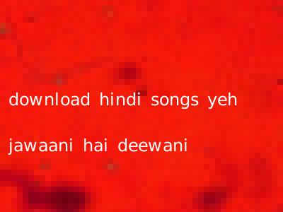 download hindi songs yeh jawaani hai deewani