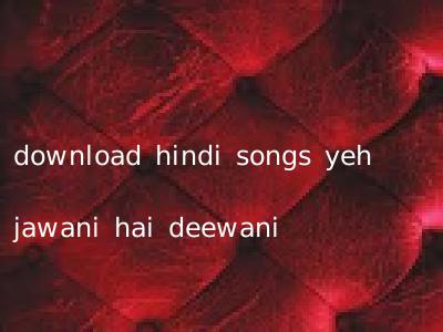 download hindi songs yeh jawani hai deewani