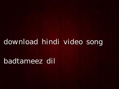 download hindi video song badtameez dil