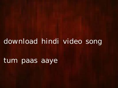 download hindi video song tum paas aaye