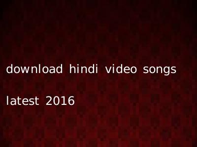 download hindi video songs latest 2016