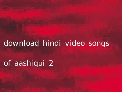 download hindi video songs of aashiqui 2