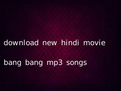 download new hindi movie bang bang mp3 songs