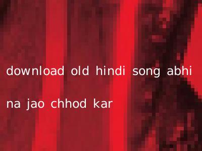 download old hindi song abhi na jao chhod kar