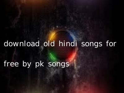 download old hindi songs for free by pk songs