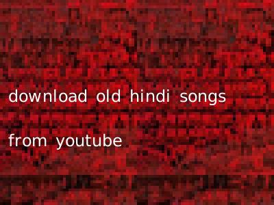 download old hindi songs from youtube